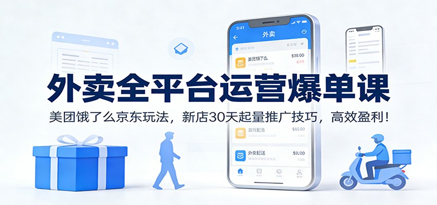 外卖全平台运营爆单课:美团饿了么京东玩法,新店30天起量推广技巧,高效盈利!-52项目站