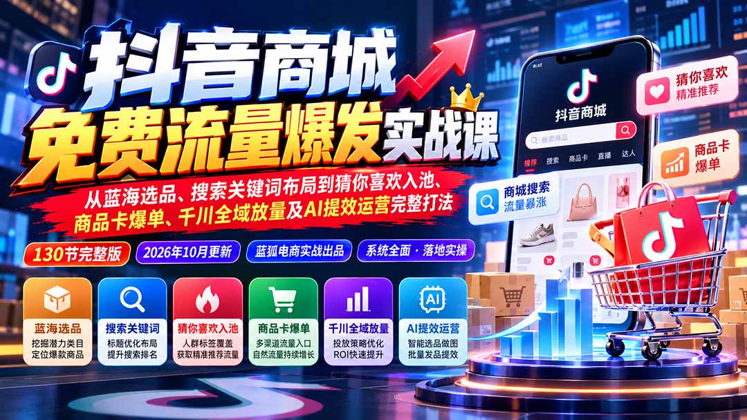 抖音商城免费流量爆发实战：从蓝海选品、搜索关键词布局到猜你喜欢入池、商品卡爆单、千川全域放量及AI提效完整打法-52项目站