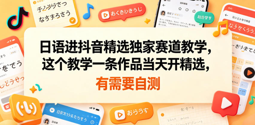 日语进抖音精选独家赛道教学,这个教学一条作品当天开精选,有需要自测-52项目站