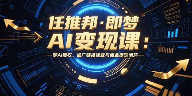任推邦·即梦AI变现课：梦AI授权、推广链接挂载与佣金提现闭环-52项目站