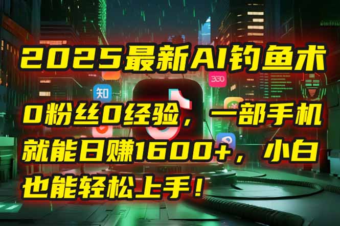 2025最新AI钓鱼术:0粉丝0经验,一部手机就能开启自动赚钱模式!-52项目站