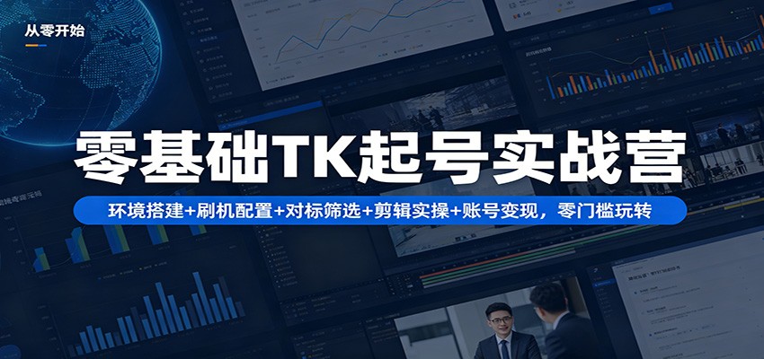 零基础TK起号实战营：环境搭建+ 刷机配置+对标筛选+剪辑实操+账号变现，零门槛玩转-52项目站