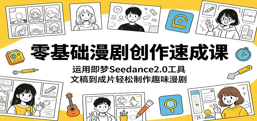 零基础漫剧创作速成课：运用即梦Seedance2.0工具，文稿到成片轻松制作趣味漫剧-52项目站