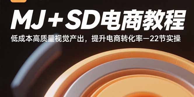 MJ+SD电商教程：低成本高质量视觉产出，提升电商转化率-22节实操-52项目站