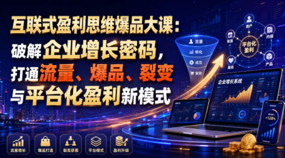互联式盈利思维爆品大课：破解企业增长密码，打通流量、爆品、裂变与平台化盈利新模式-52项目站