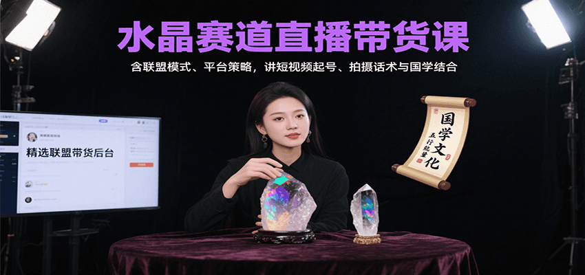 水晶赛道直播带货课：含联盟模式、平台策略，讲短视频起号、拍摄话术与国学结合-52项目站