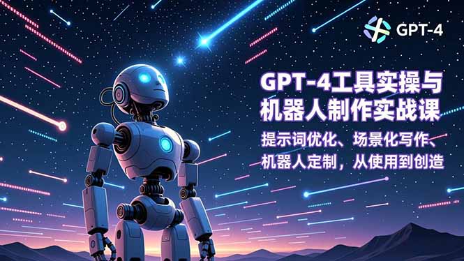 GPT-4工具实操与机器人制作实战课:提示词优化、场景化写作、机器人定制,从使用到创造-52项目站