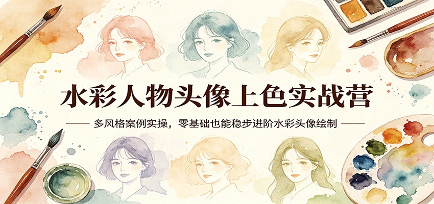 水彩人物头像上色实战营：多风格案例实操，零基础也能稳步进阶水彩头像绘制-52项目站