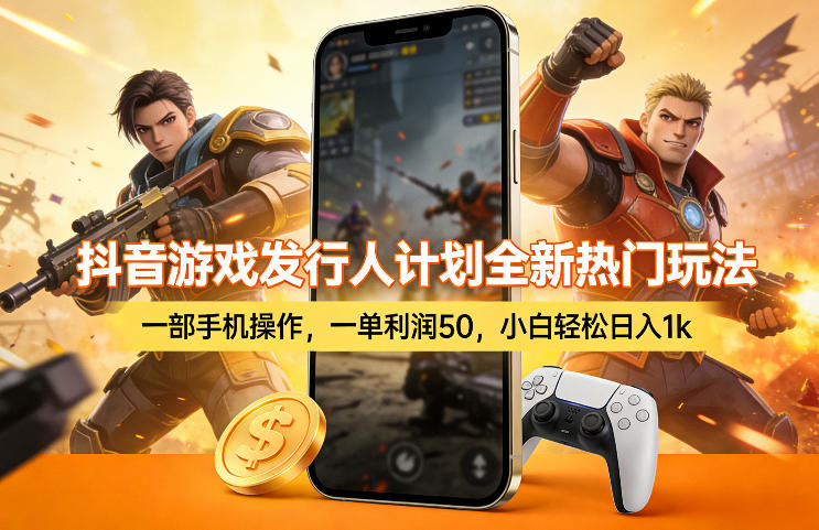 抖音游戏发行人计划全新热门玩法，一部手机操作，一单利润50，小白轻松日入1k【揭秘】-52项目站