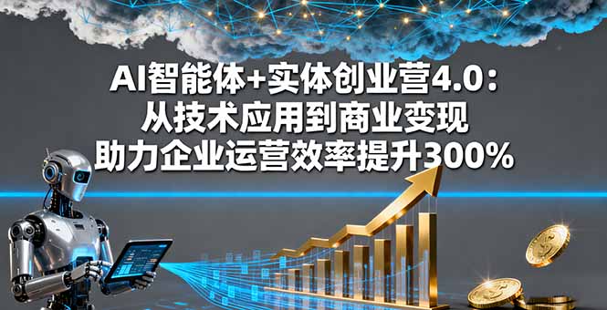 AI智能体+实体创业营4.0:从技术应用到商业变现 助力企业运营效率提升300%-52项目站