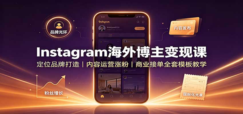Instagram海外博主变现课：定位品牌打造，内容运营涨粉，商业接单全套模板教学-52项目站