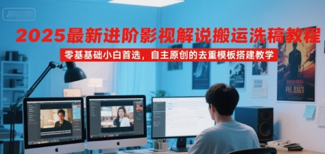 2025最新进阶影视解说搬运洗稿教程，零基础小白首选，自主原创的去重模板搭建教学-52项目站