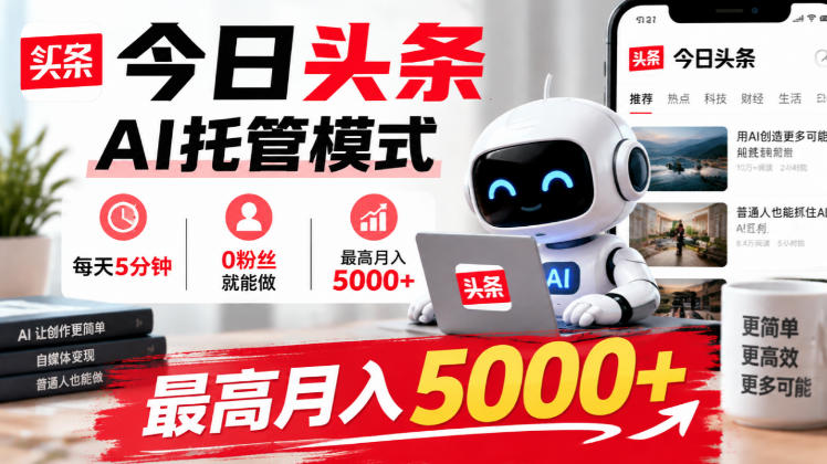今日头条AI托管模式,每天5分钟,0粉丝就能做,最高月入5000+【揭秘】-52项目站