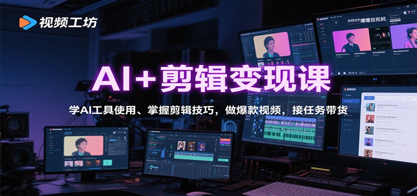 AI+剪辑变现课：学AI工具使用、掌握剪辑技巧，做爆款视频，接任务带货-52项目站