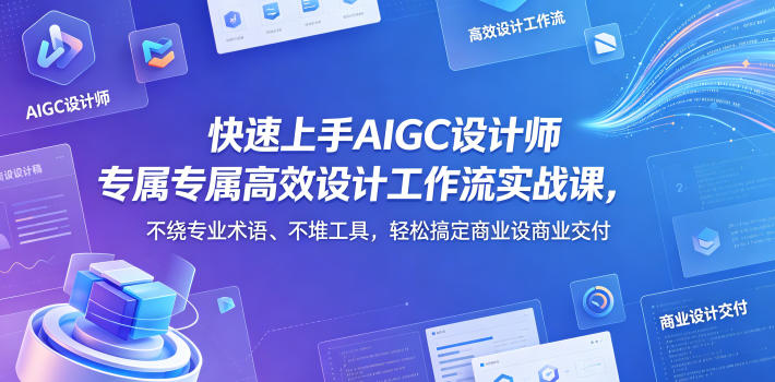 快速上手AIGC设计师专属高效设计工作流实战课，不绕专业术语、不堆工具，轻松搞定商业设计交付-52项目站
