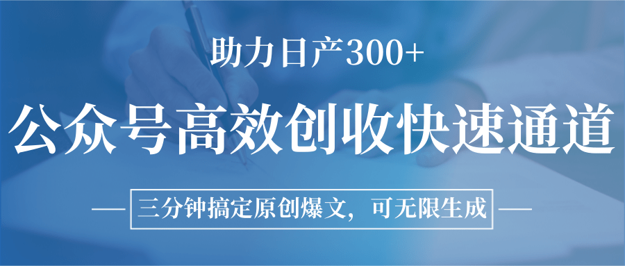 公众号高效创收快速通道，三分钟搞定原创爆文，助力日产300+-52项目站