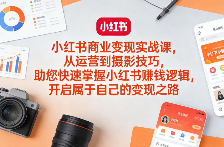 小红书商业变现实战课，从运营到摄影技巧，助您快速掌握小红书賺钱逻辑，开启属于自己的变现之路-52项目站