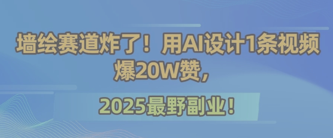 墙绘赛道炸了!用AI设计1条视频爆20W赞,2025最野副业!-52项目站
