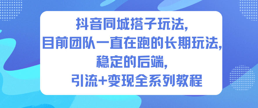 抖音同城搭子玩法,目前团队一直在跑的长期玩法,稳定的后端,引流+变现全系列教程-52项目站