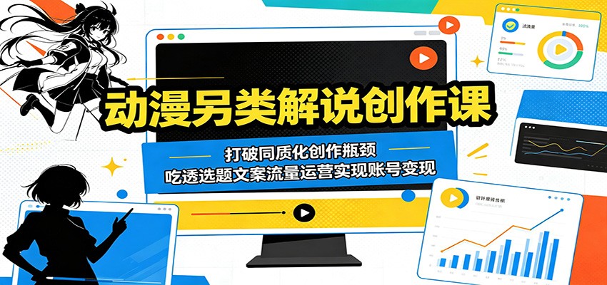 动漫另类解说创作课:打破同质化创作瓶颈,吃透选题文案流量运营实现账号变现-52项目站
