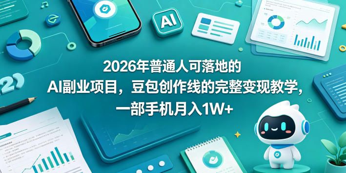 2026年普通人可落地的AI副业项目，豆包创作线的完整变现教学，一部手机月入1W+-52项目站