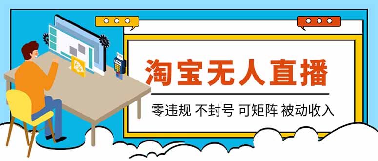 【最新】2026淘宝无人直播项目！零违规不封号，全自动躺赚，全年旺季可矩阵放大，日入100-1k+-52项目站