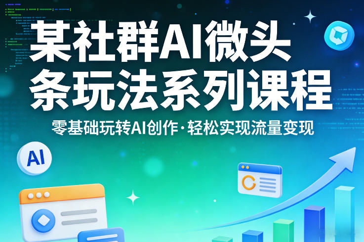 某社群的AI微头条玩法系列课程，零基础玩转AI创作，轻松实现流量变现-52项目站