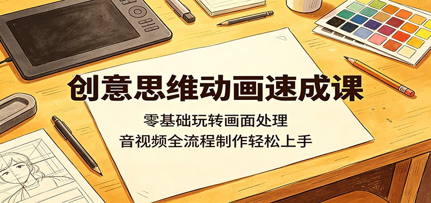 创意思维动画速成课:零基础玩转画面处理,音视频全流程制作轻松上手-52项目站