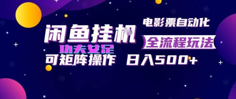 闲鱼挂G卖电影票自动全流程玩法，可矩阵操作，轻松日入500+【揭秘】-52项目站