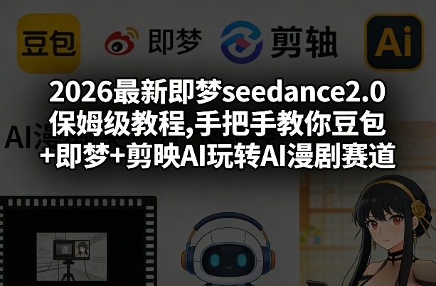 2026最新即梦seedance2.0保姆级教程,手把手教你豆包+即梦+剪映AI玩转AI漫剧赛道-52项目站