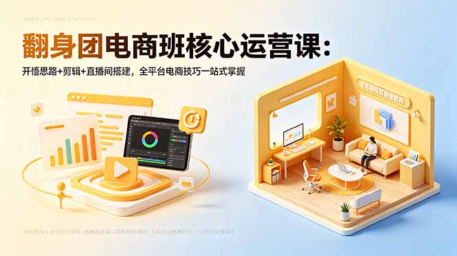 翻身团电商班核心运营课：开悟思路+剪辑+直播间搭建，全平台电商技巧一站式掌握-52项目站
