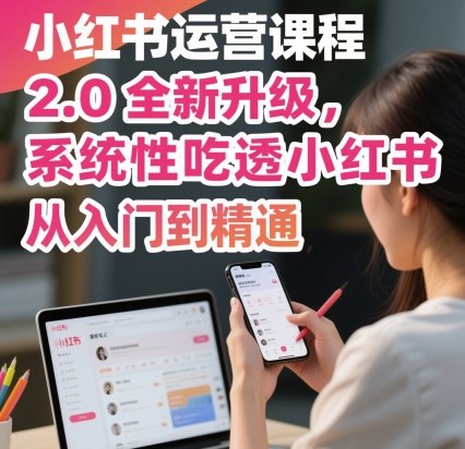 小红书运营课程2.0全新升级,从入门到精通,系统性吃透小红书-52项目站