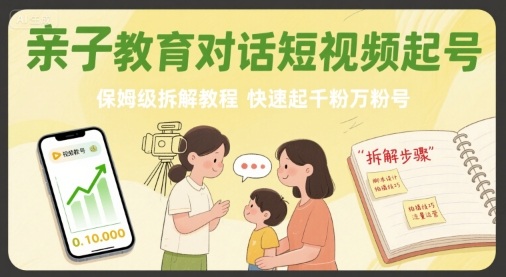 亲子教育对话短视频起号，保姆级拆解教程，快速起千粉万粉号-52项目站