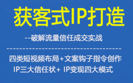 获客型IP打造,破解流量信任成,四类短视频布局+文案钩子指令创作IP三大信任状+IP变现四大模式-52项目站