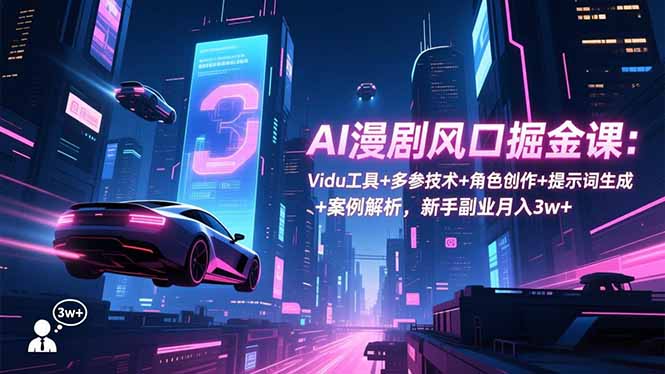 AI漫剧风口掘金课:Vidu工具+多参技术+角色创作+提示词生成+案例解析,新手副业月入3w+-52项目站
