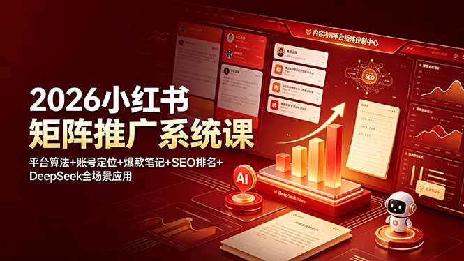 2026小红书矩阵推广系统课:平台算法+账号定位+爆款笔记+SEO排名+DeepSeek全场景应用-52项目站