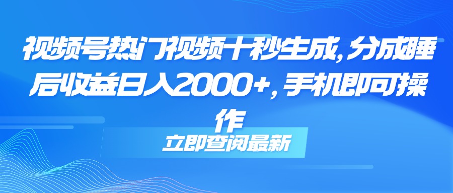 视频号热门视频十秒生成,分成睡后收益日入2000+,手机即可操作-52项目站