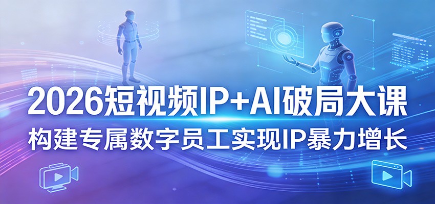 2026短视频IP+AI破局大课，构建专属数字员工实现IP暴力增长-52项目站