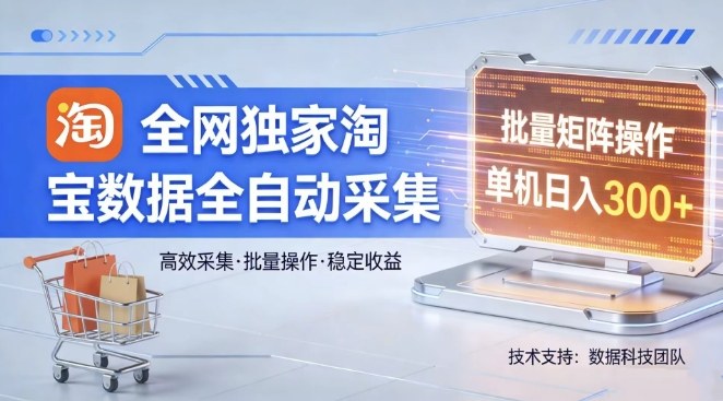 全网独家，淘宝数据全自动采集项目，批量可矩阵，单机轻松日入300【揭秘】-52项目站