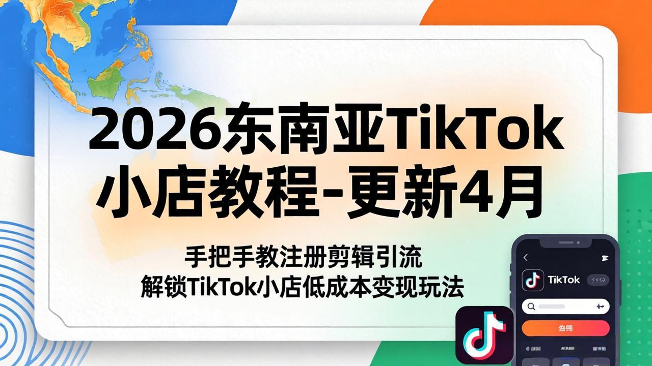 2026东南亚TikTok小店教程-更新4月，手把手教注册剪辑引流，解锁TikTok小店低成本变现玩法-52项目站