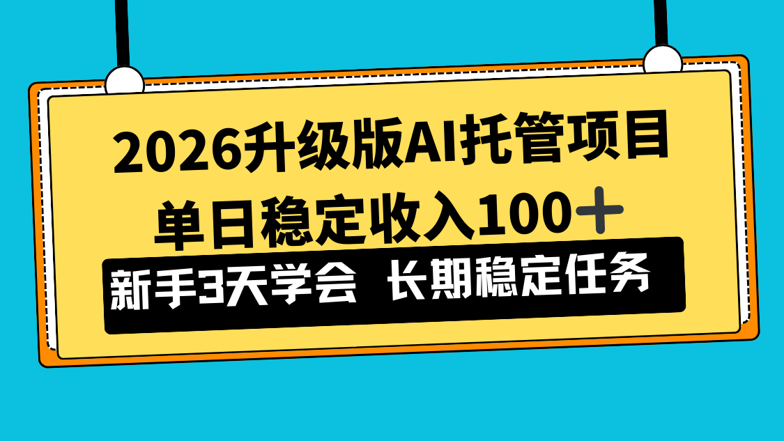 2026升级版Ai托管项目,单日稳定收入100+,新手小白3天学会-52项目站