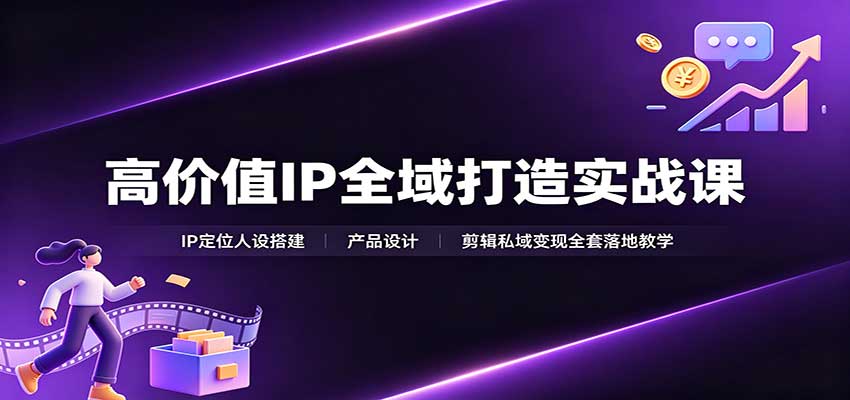 高价值IP全域打造实战课：IP定位人设搭建，产品设计，剪辑私域变现全套落地教学-52项目站