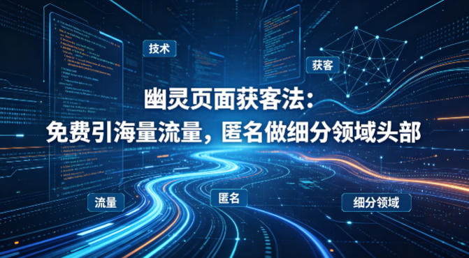 用懂技术！幽灵页面获客法：免费引海量流量，匿名做细分领域头部-52项目站