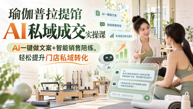 瑜伽普拉提馆AI私域成交实操课｜AI一键做文案+智能销售陪练，轻松提升门店私域转化-52项目站