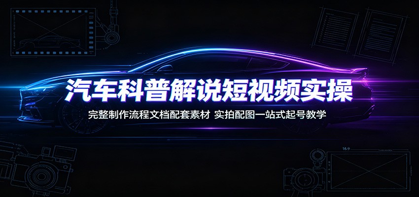汽车科普解说短视频实操：完整制作流程文档配套素材，实拍配图一站式起号教学-52项目站