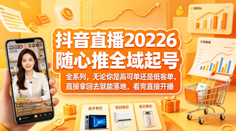 抖音直播2026随心推全域起号全系列，无论你是高可单还是低客单，直接拿回去就能落地，看完直接开播-52项目站