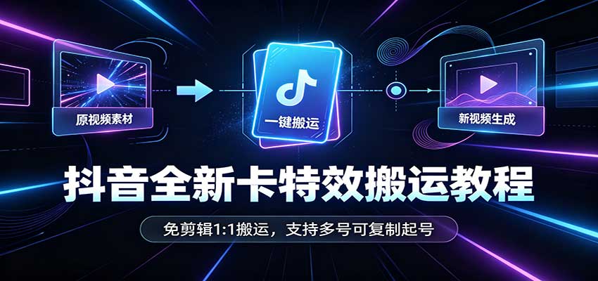 抖音全新卡特效搬运教程：免剪辑1:1搬运，支持多号可复制起号-52项目站