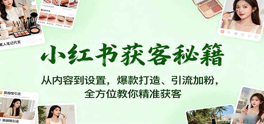 小红书获客秘籍：从内容到设置，爆款打造、引流加粉，全方位教你精准获客-52项目站