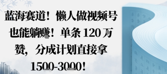 蓝海赛道,懒人做视频号也能躺挣,单条120W赞,分成计划直接拿1.5k,不用拍不用剪-52项目站