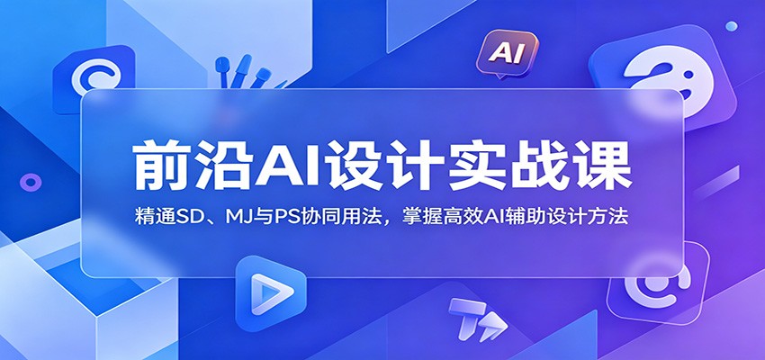 前沿AI设计实战课:精通SD、MJ与PS协同用法,掌握高效AI辅助设计方法-52项目站